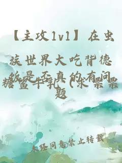 【主攻1v1】在虫族世界大吃背德饭是否真的有问题