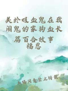 关於吸血鬼在我闹鬼的家狗血长篇百合故事