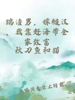 踹渣男，嫁糙汉，我靠赶海带全家致富
