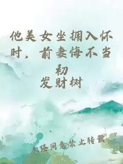 他美女坐拥入怀时，前妻悔不当初