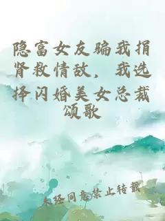 隐富女友骗我捐肾救情敌，我选择闪婚美女总裁