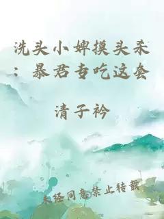 洗头小婢摸头杀：暴君专吃这套