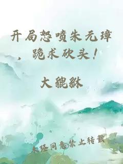 开局怒喷朱元璋，跪求砍头！