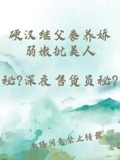 硬汉继父豢养娇弱嫩批美人