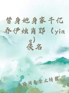 替身她身家千亿乔伊烛肖郢（ying）