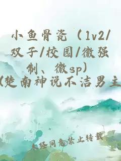 小鱼骨瓷（1v2/双子/校园/微强制、微sp）