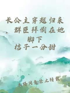 长公主穿越归来，群臣拜倒在她脚下