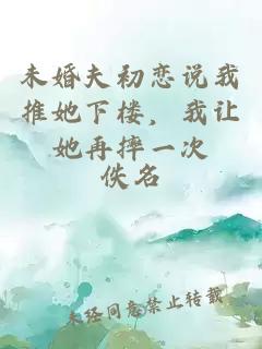 未婚夫初恋说我推她下楼，我让她再摔一次