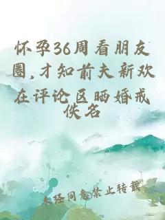 怀孕36周看朋友圈,才知前夫新欢在评论区晒婚戒