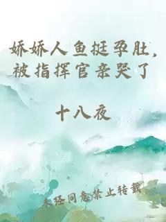 娇娇人鱼挺孕肚,被指挥官亲哭了