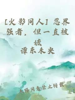 [火影同人] 忍界强者，但一直被嬷